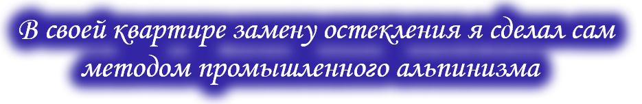 в своей квартире замену остекления я сделал сам методом промышленного альпинизма